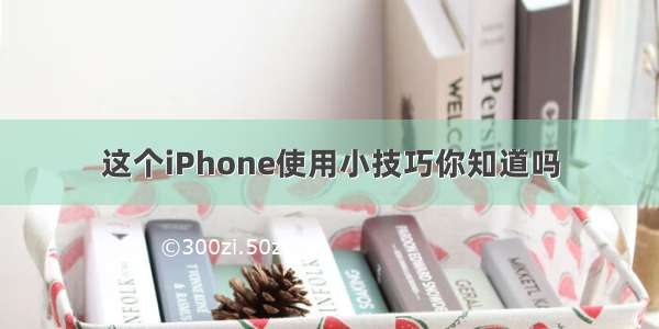 这个iPhone使用小技巧你知道吗