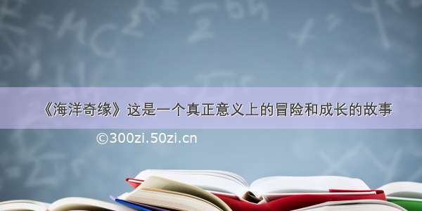 《海洋奇缘》这是一个真正意义上的冒险和成长的故事