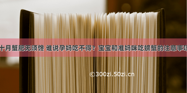 十月蟹肥无须馋 谁说孕妈吃不得？宝宝和准妈咪吃螃蟹的注意事项