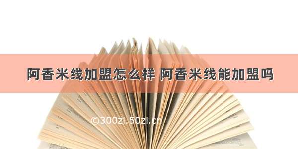 阿香米线加盟怎么样 阿香米线能加盟吗