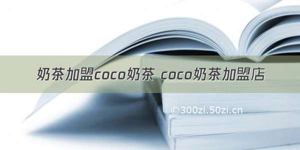 奶茶加盟coco奶茶 coco奶茶加盟店