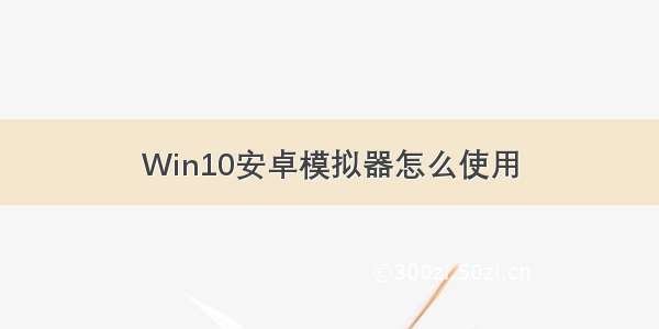 Win10安卓模拟器怎么使用