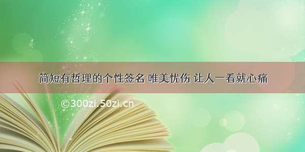 简短有哲理的个性签名 唯美忧伤 让人一看就心痛