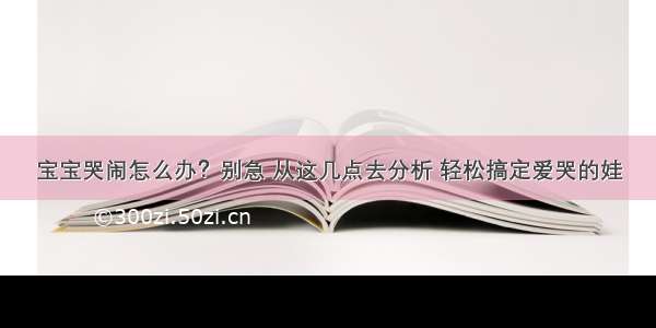 宝宝哭闹怎么办？别急 从这几点去分析 轻松搞定爱哭的娃