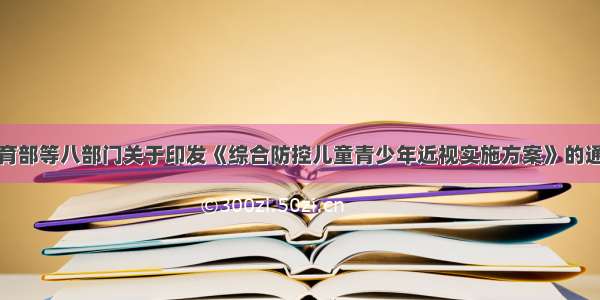 教育部等八部门关于印发《综合防控儿童青少年近视实施方案》的通知