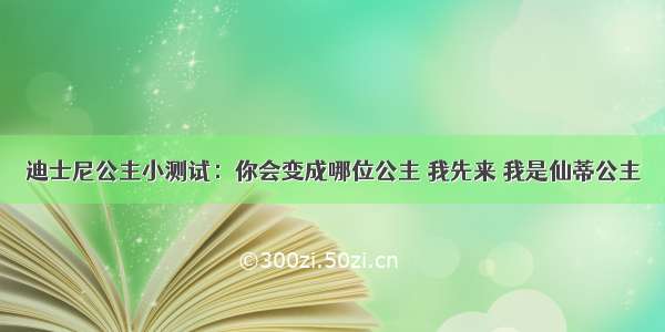 迪士尼公主小测试：你会变成哪位公主 我先来 我是仙蒂公主