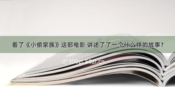 看了《小偷家族》这部电影 讲述了了一个什么样的故事？