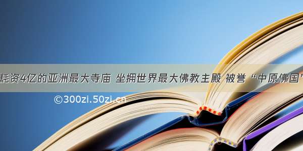 耗资4亿的亚洲最大寺庙 坐拥世界最大佛教主殿 被誉“中原佛国”