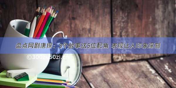 盘点网剧唐探：3个故事这5位配角 表现让人印象深刻