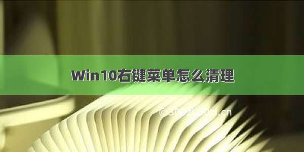 Win10右键菜单怎么清理