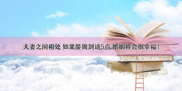 夫妻之间相处 如果能做到这5点 婚姻将会很幸福！