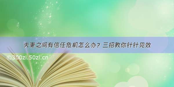 夫妻之间有信任危机怎么办？三招教你针针见效