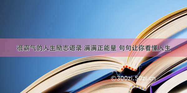 很霸气的人生励志语录 满满正能量 句句让你看懂人生