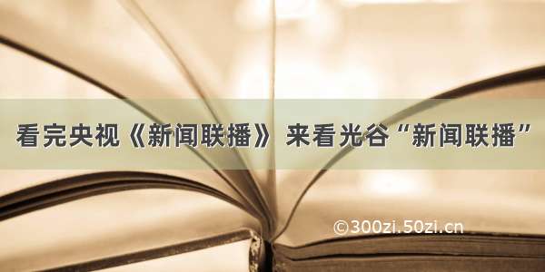 看完央视《新闻联播》 来看光谷“新闻联播”