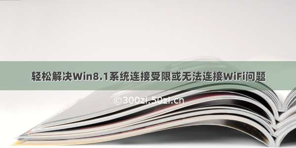 轻松解决Win8.1系统连接受限或无法连接WiFi问题