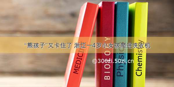 “熊孩子”又卡住了 浙江一4岁小女孩爬进洗衣机