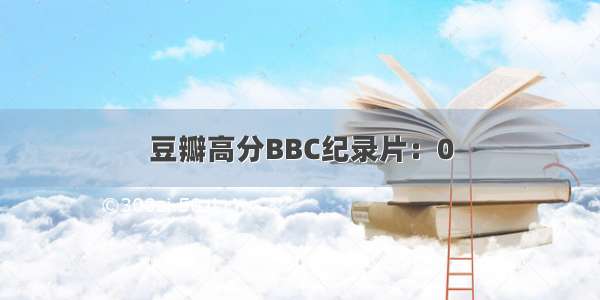 豆瓣高分BBC纪录片：0