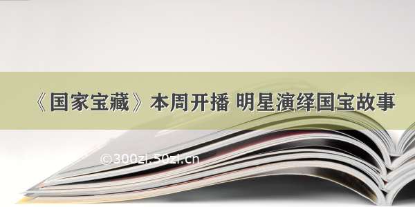 《国家宝藏》本周开播 明星演绎国宝故事