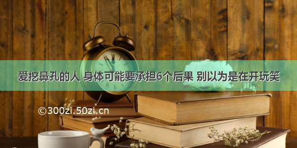 爱挖鼻孔的人 身体可能要承担6个后果 别以为是在开玩笑