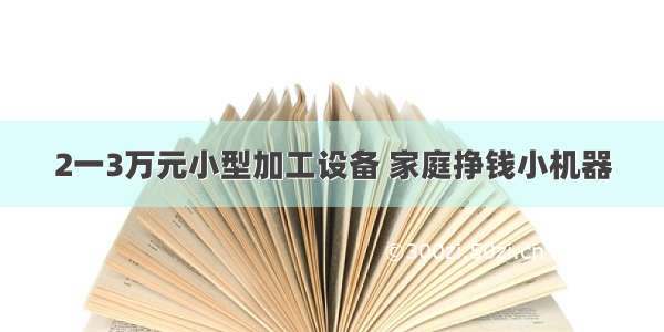 2一3万元小型加工设备 家庭挣钱小机器