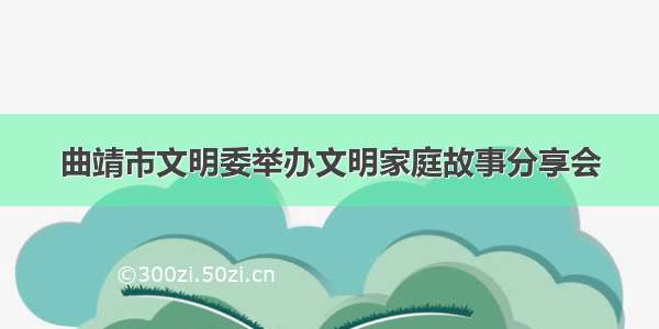 曲靖市文明委举办文明家庭故事分享会