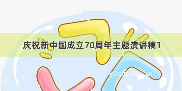 庆祝新中国成立70周年主题演讲稿1