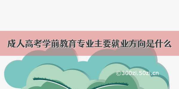 成人高考学前教育专业主要就业方向是什么