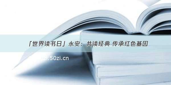 「世界读书日」永安：共读经典 传承红色基因