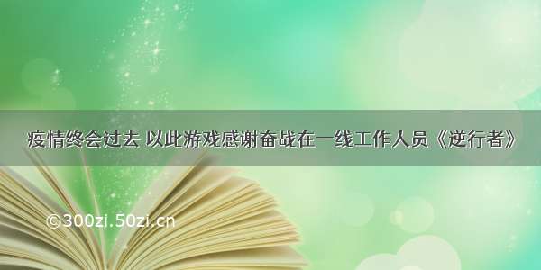 疫情终会过去 以此游戏感谢奋战在一线工作人员《逆行者》