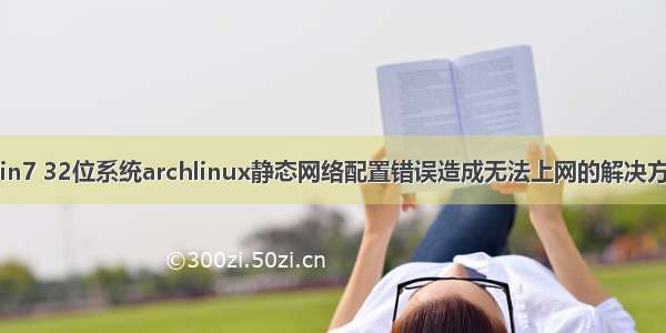 Win7 32位系统archlinux静态网络配置错误造成无法上网的解决方法