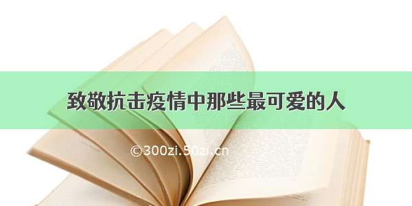 致敬抗击疫情中那些最可爱的人