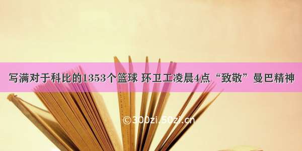 写满对于科比的1353个篮球 环卫工凌晨4点“致敬”曼巴精神