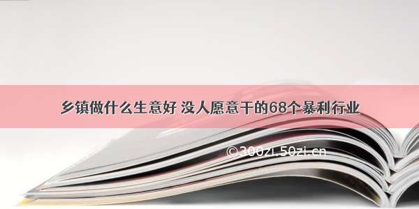 乡镇做什么生意好 没人愿意干的68个暴利行业