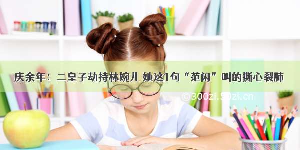 庆余年：二皇子劫持林婉儿 她这1句“范闲”叫的撕心裂肺