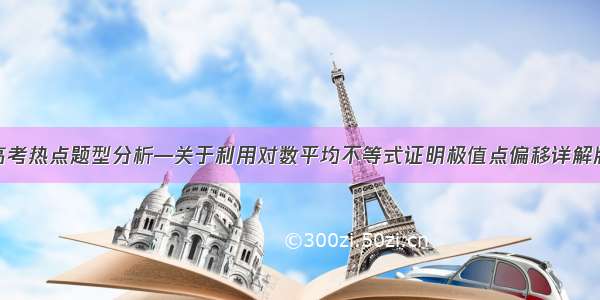 高考热点题型分析—关于利用对数平均不等式证明极值点偏移详解版