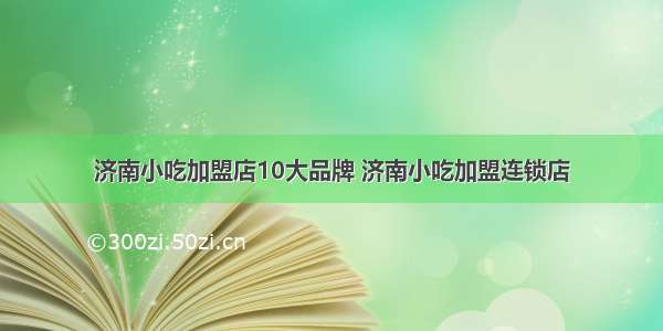 济南小吃加盟店10大品牌 济南小吃加盟连锁店