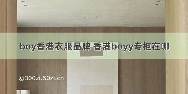 boy香港衣服品牌 香港boyy专柜在哪