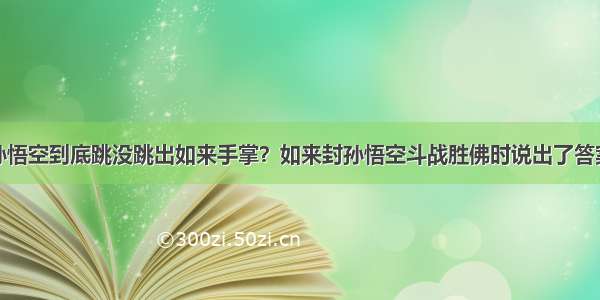 孙悟空到底跳没跳出如来手掌？如来封孙悟空斗战胜佛时说出了答案