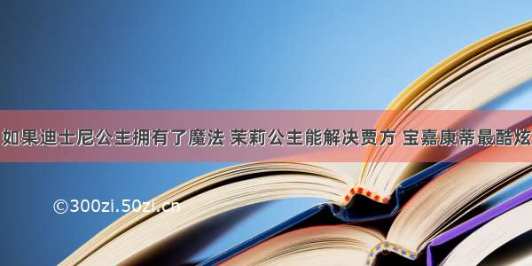 如果迪士尼公主拥有了魔法 茉莉公主能解决贾方 宝嘉康蒂最酷炫