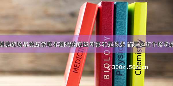 刺激战场导致玩家吃不到鸡的原因可能不是技术 而是这五个坏毛病