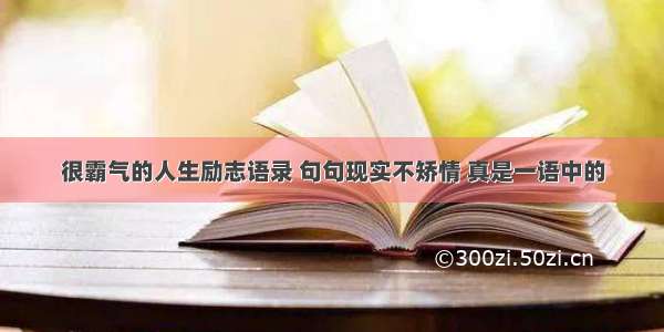 很霸气的人生励志语录 句句现实不矫情 真是一语中的