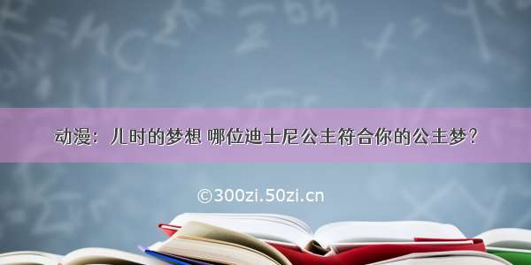 动漫：儿时的梦想 哪位迪士尼公主符合你的公主梦？