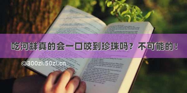 吃河蚌真的会一口咬到珍珠吗？不可能的！