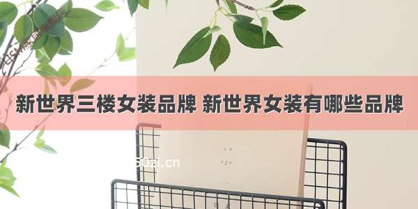 新世界三楼女装品牌 新世界女装有哪些品牌