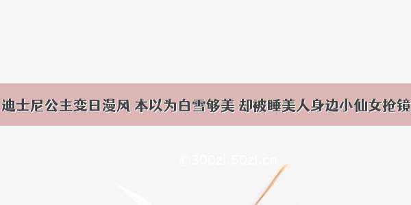 迪士尼公主变日漫风 本以为白雪够美 却被睡美人身边小仙女抢镜