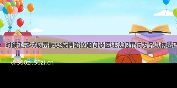 四部门：对新型冠状病毒肺炎疫情防控期间涉医违法犯罪行为予以依法严厉打击