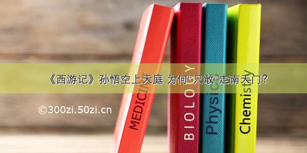 《西游记》孙悟空上天庭 为何“只敢”走南天门？