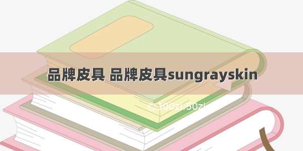 品牌皮具 品牌皮具sungrayskin