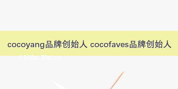 cocoyang品牌创始人 cocofaves品牌创始人