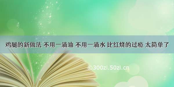 鸡腿的新做法 不用一滴油 不用一滴水 比红烧的过瘾 太简单了